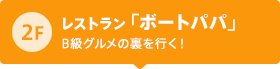 2F レストラン「ボートパパ」  B級グルメの裏を行く！